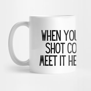 When your big shot comes, meet it head-on. Mug